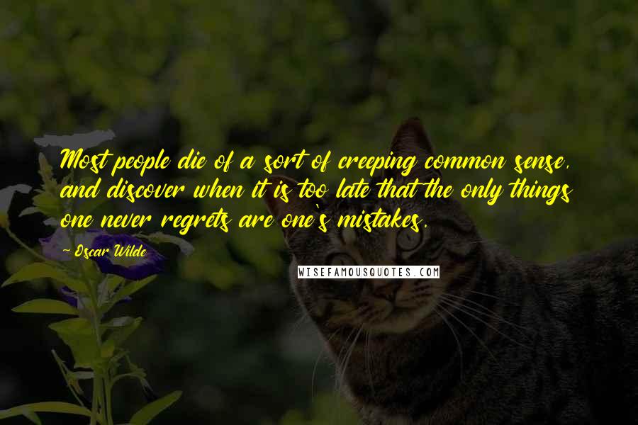 Oscar Wilde Quotes: Most people die of a sort of creeping common sense, and discover when it is too late that the only things one never regrets are one's mistakes.