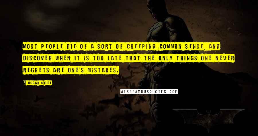 Oscar Wilde Quotes: Most people die of a sort of creeping common sense, and discover when it is too late that the only things one never regrets are one's mistakes.