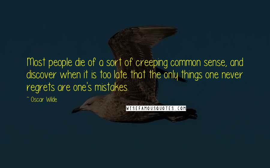 Oscar Wilde Quotes: Most people die of a sort of creeping common sense, and discover when it is too late that the only things one never regrets are one's mistakes.