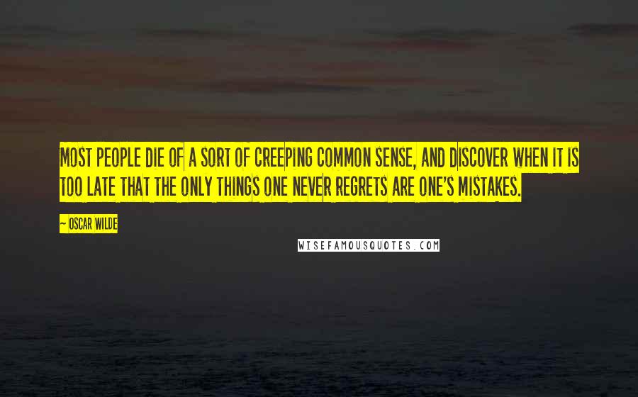 Oscar Wilde Quotes: Most people die of a sort of creeping common sense, and discover when it is too late that the only things one never regrets are one's mistakes.