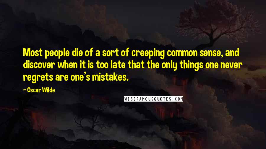 Oscar Wilde Quotes: Most people die of a sort of creeping common sense, and discover when it is too late that the only things one never regrets are one's mistakes.