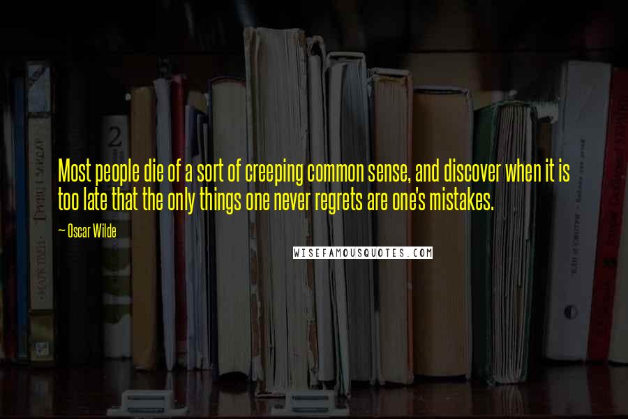 Oscar Wilde Quotes: Most people die of a sort of creeping common sense, and discover when it is too late that the only things one never regrets are one's mistakes.