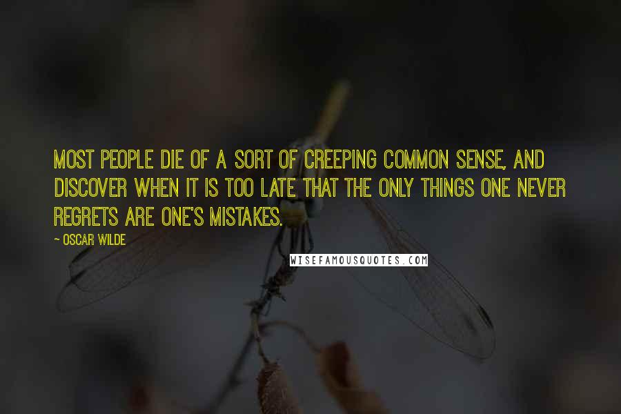 Oscar Wilde Quotes: Most people die of a sort of creeping common sense, and discover when it is too late that the only things one never regrets are one's mistakes.