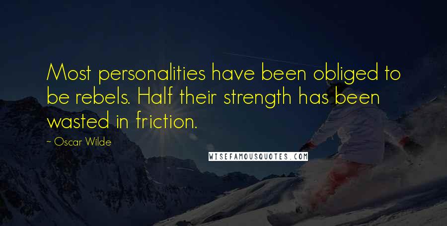 Oscar Wilde Quotes: Most personalities have been obliged to be rebels. Half their strength has been wasted in friction.