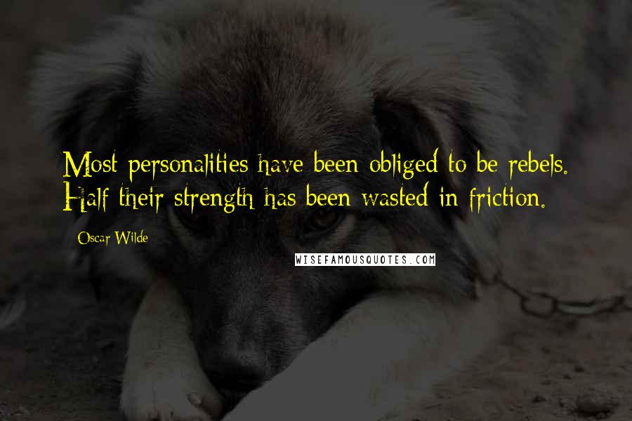 Oscar Wilde Quotes: Most personalities have been obliged to be rebels. Half their strength has been wasted in friction.