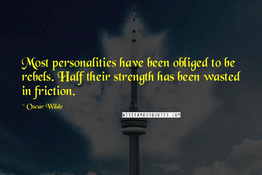 Oscar Wilde Quotes: Most personalities have been obliged to be rebels. Half their strength has been wasted in friction.