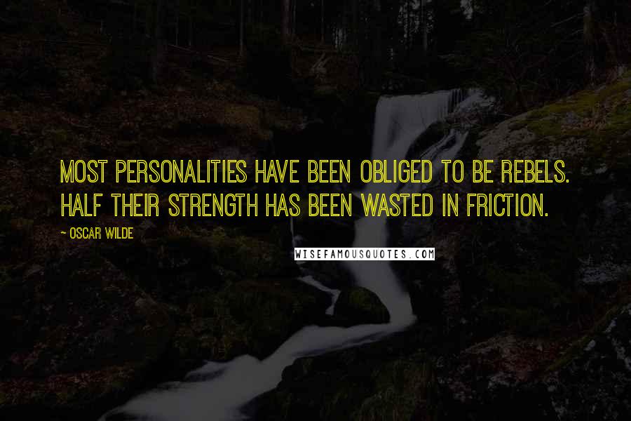 Oscar Wilde Quotes: Most personalities have been obliged to be rebels. Half their strength has been wasted in friction.