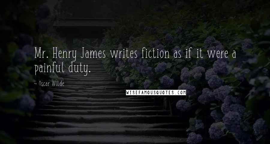 Oscar Wilde Quotes: Mr. Henry James writes fiction as if it were a painful duty.