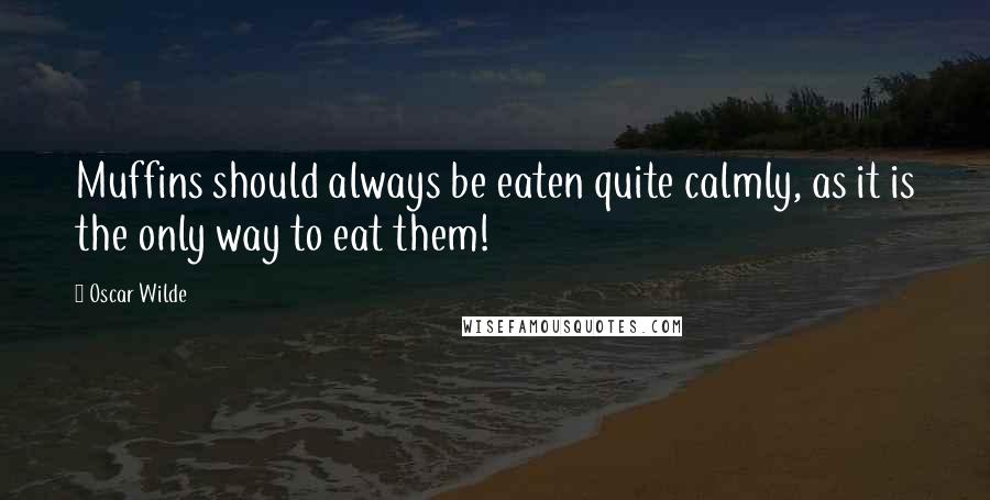 Oscar Wilde Quotes: Muffins should always be eaten quite calmly, as it is the only way to eat them!