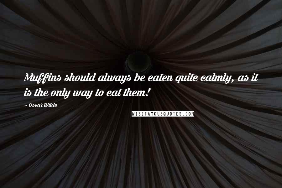 Oscar Wilde Quotes: Muffins should always be eaten quite calmly, as it is the only way to eat them!