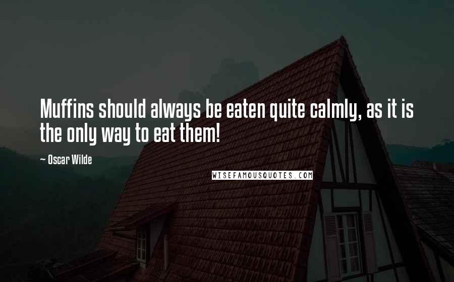 Oscar Wilde Quotes: Muffins should always be eaten quite calmly, as it is the only way to eat them!