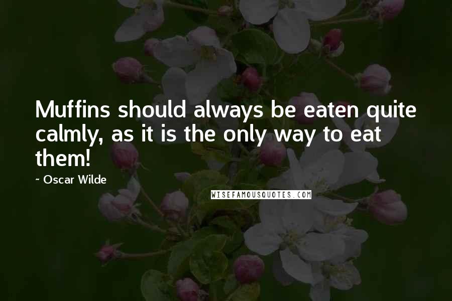 Oscar Wilde Quotes: Muffins should always be eaten quite calmly, as it is the only way to eat them!