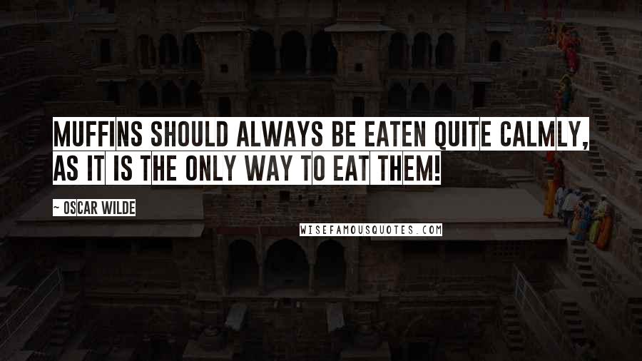 Oscar Wilde Quotes: Muffins should always be eaten quite calmly, as it is the only way to eat them!