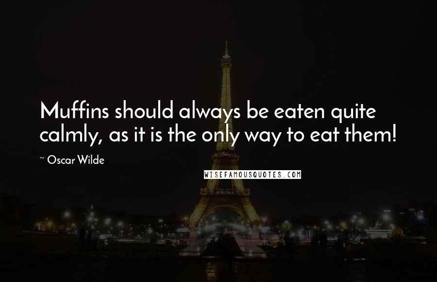 Oscar Wilde Quotes: Muffins should always be eaten quite calmly, as it is the only way to eat them!