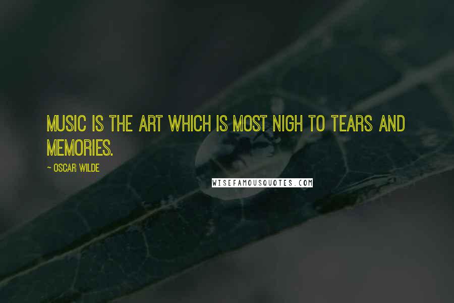 Oscar Wilde Quotes: Music is the art which is most nigh to tears and memories.