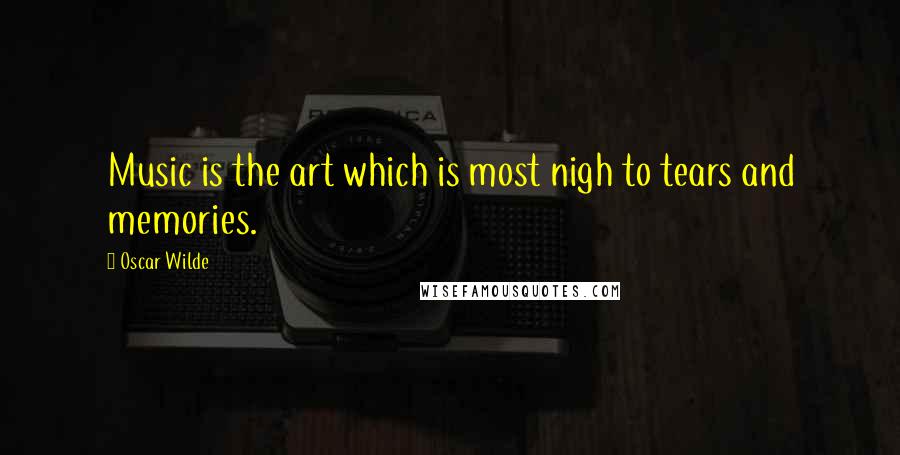 Oscar Wilde Quotes: Music is the art which is most nigh to tears and memories.