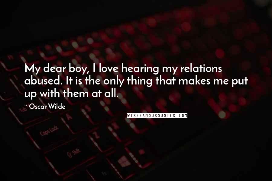 Oscar Wilde Quotes: My dear boy, I love hearing my relations abused. It is the only thing that makes me put up with them at all.