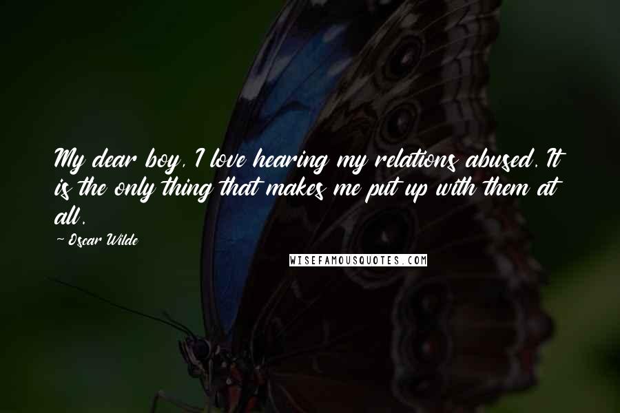 Oscar Wilde Quotes: My dear boy, I love hearing my relations abused. It is the only thing that makes me put up with them at all.