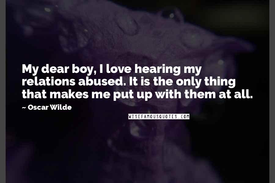 Oscar Wilde Quotes: My dear boy, I love hearing my relations abused. It is the only thing that makes me put up with them at all.