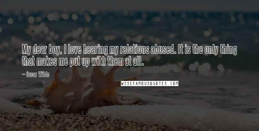 Oscar Wilde Quotes: My dear boy, I love hearing my relations abused. It is the only thing that makes me put up with them at all.