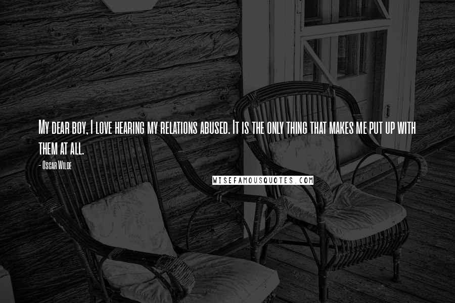 Oscar Wilde Quotes: My dear boy, I love hearing my relations abused. It is the only thing that makes me put up with them at all.