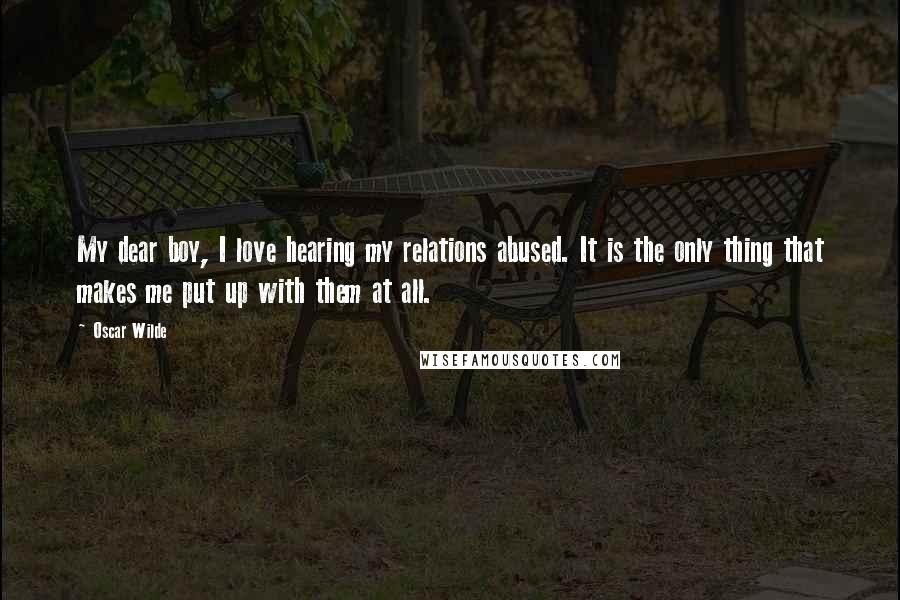 Oscar Wilde Quotes: My dear boy, I love hearing my relations abused. It is the only thing that makes me put up with them at all.