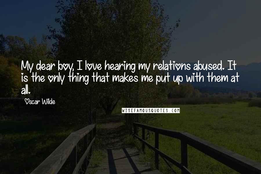 Oscar Wilde Quotes: My dear boy, I love hearing my relations abused. It is the only thing that makes me put up with them at all.