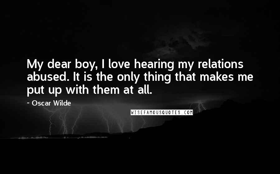 Oscar Wilde Quotes: My dear boy, I love hearing my relations abused. It is the only thing that makes me put up with them at all.