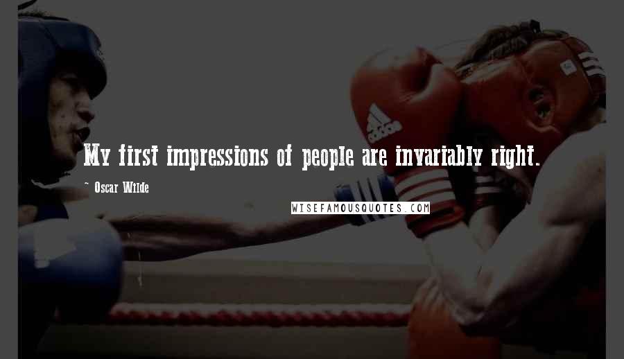 Oscar Wilde Quotes: My first impressions of people are invariably right.
