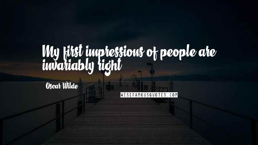 Oscar Wilde Quotes: My first impressions of people are invariably right.