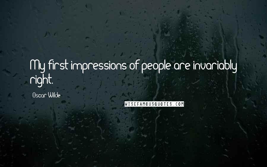 Oscar Wilde Quotes: My first impressions of people are invariably right.
