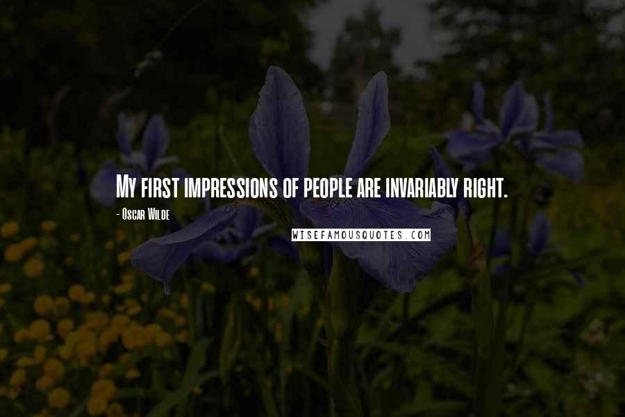 Oscar Wilde Quotes: My first impressions of people are invariably right.