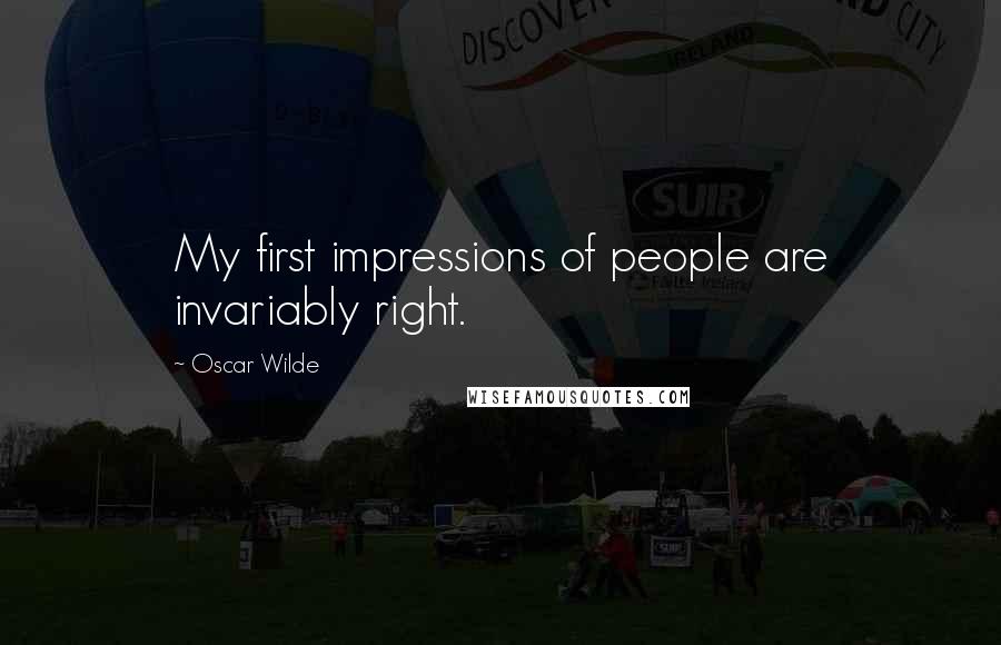 Oscar Wilde Quotes: My first impressions of people are invariably right.