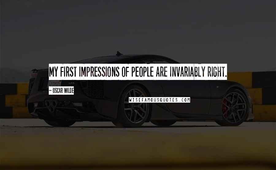 Oscar Wilde Quotes: My first impressions of people are invariably right.