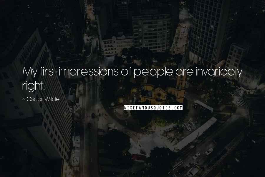 Oscar Wilde Quotes: My first impressions of people are invariably right.