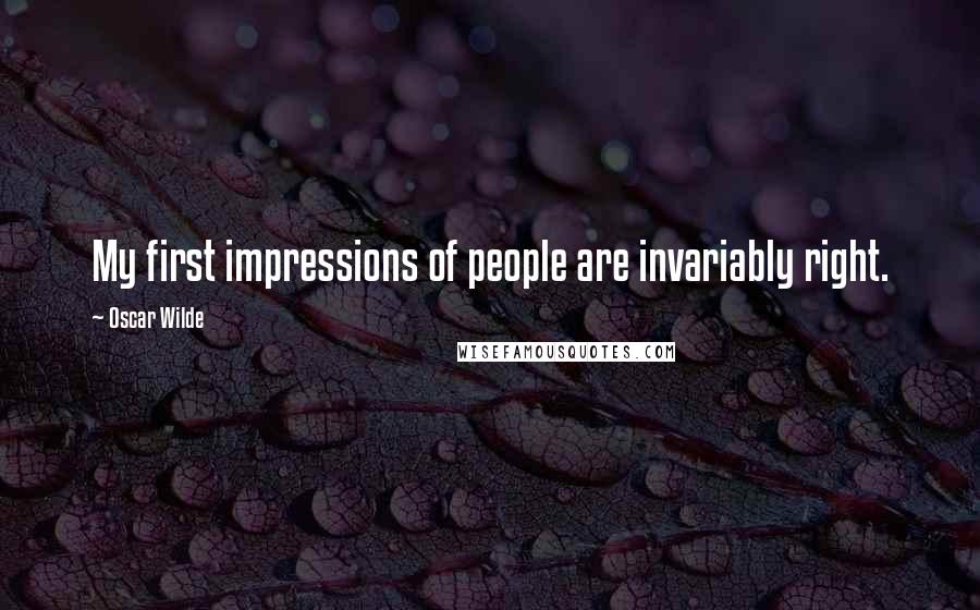 Oscar Wilde Quotes: My first impressions of people are invariably right.