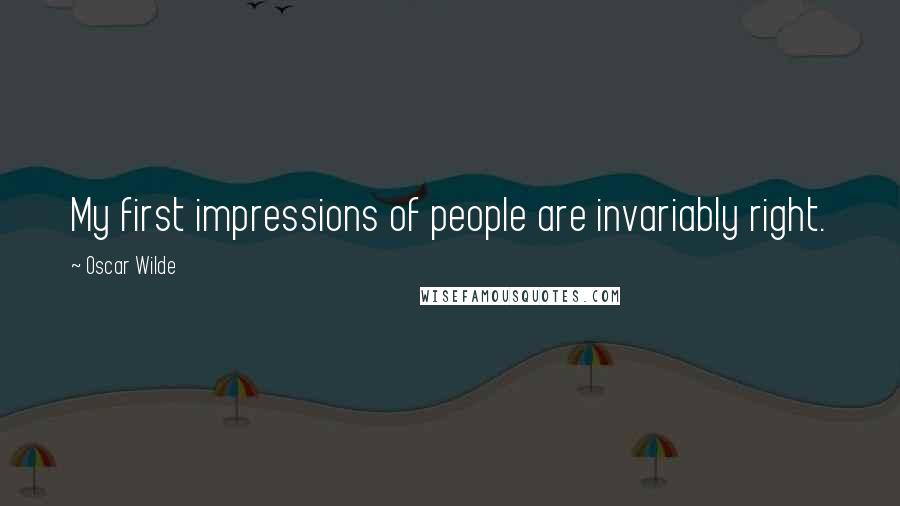 Oscar Wilde Quotes: My first impressions of people are invariably right.