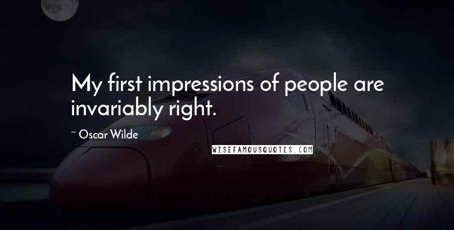 Oscar Wilde Quotes: My first impressions of people are invariably right.