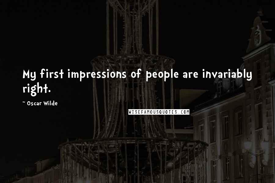 Oscar Wilde Quotes: My first impressions of people are invariably right.
