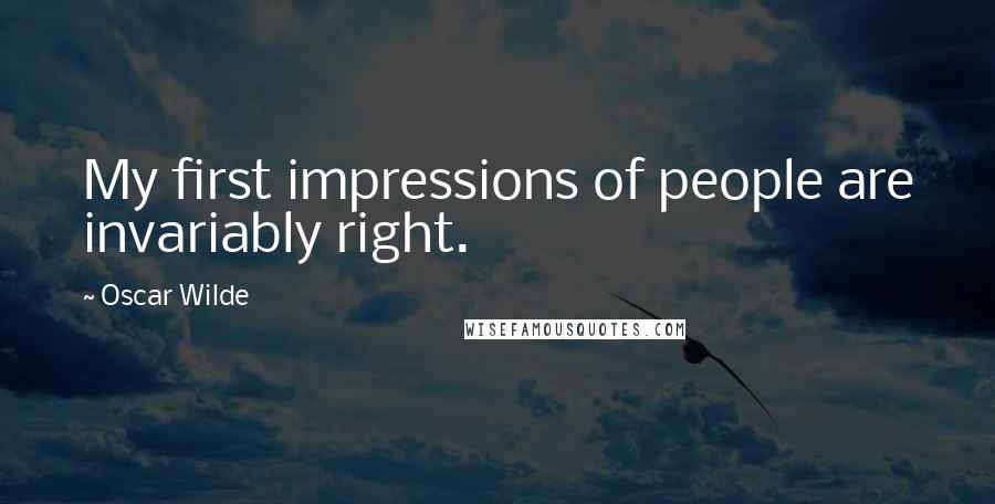 Oscar Wilde Quotes: My first impressions of people are invariably right.