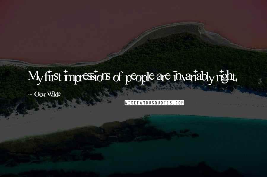 Oscar Wilde Quotes: My first impressions of people are invariably right.