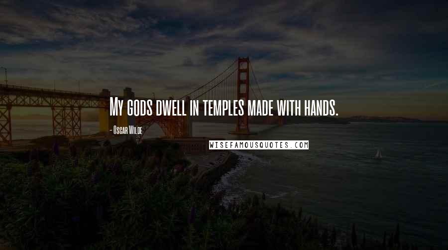 Oscar Wilde Quotes: My gods dwell in temples made with hands.