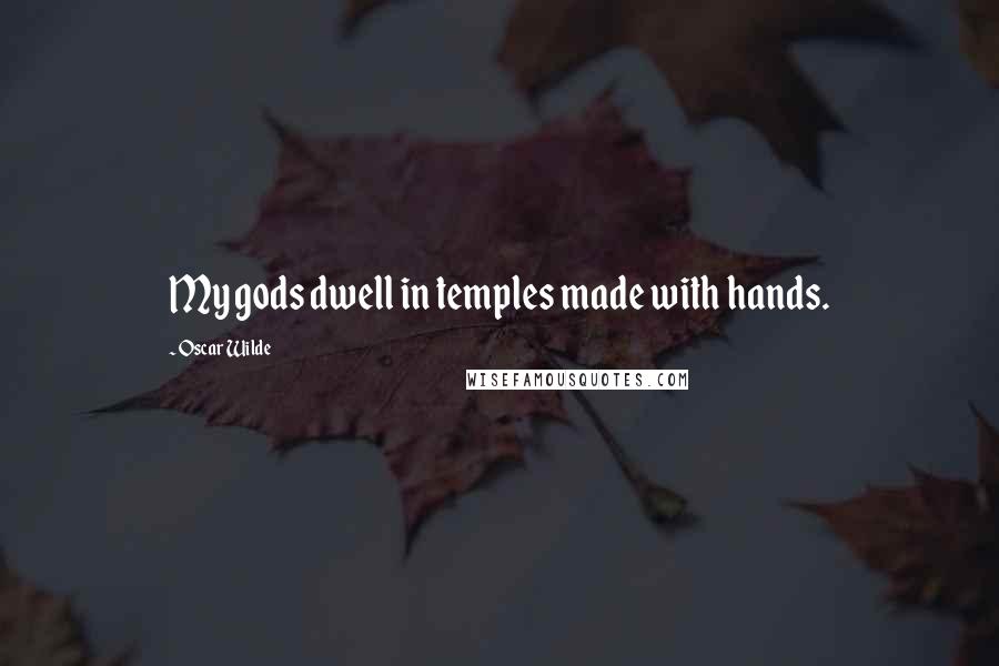 Oscar Wilde Quotes: My gods dwell in temples made with hands.