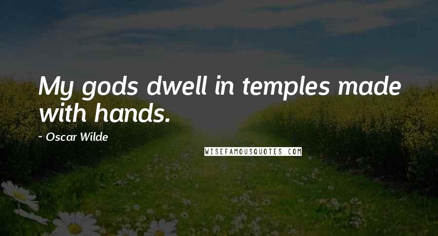Oscar Wilde Quotes: My gods dwell in temples made with hands.
