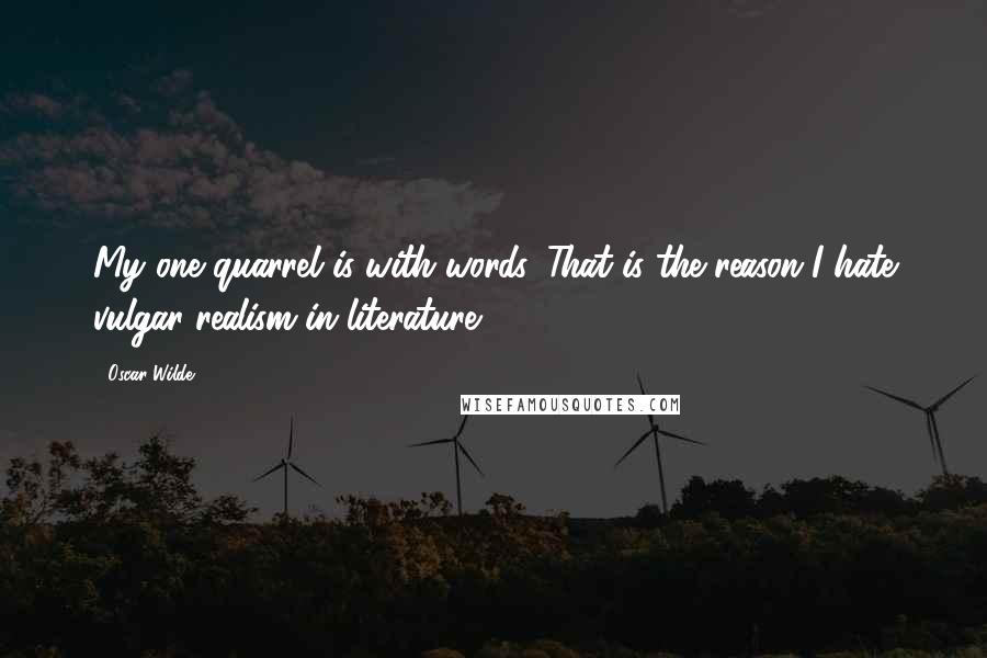 Oscar Wilde Quotes: My one quarrel is with words. That is the reason I hate vulgar realism in literature.