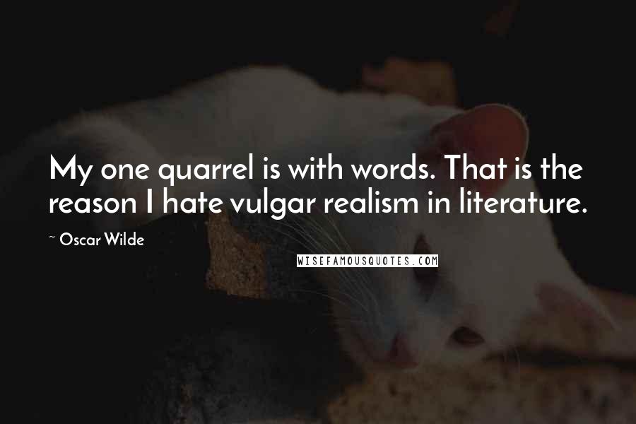 Oscar Wilde Quotes: My one quarrel is with words. That is the reason I hate vulgar realism in literature.