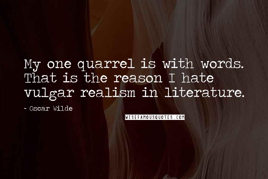 Oscar Wilde Quotes: My one quarrel is with words. That is the reason I hate vulgar realism in literature.