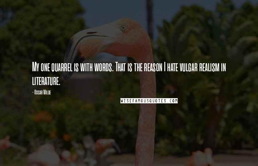 Oscar Wilde Quotes: My one quarrel is with words. That is the reason I hate vulgar realism in literature.