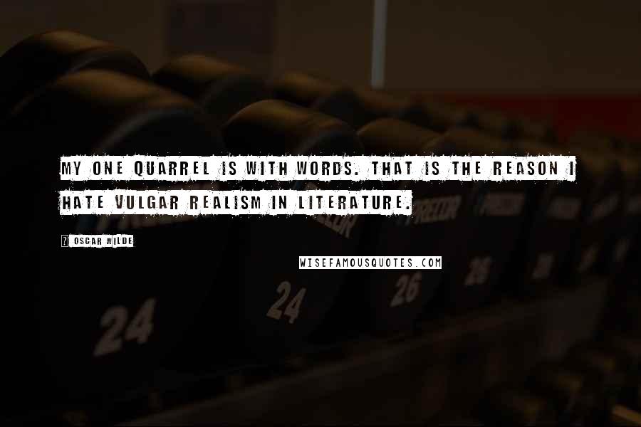 Oscar Wilde Quotes: My one quarrel is with words. That is the reason I hate vulgar realism in literature.