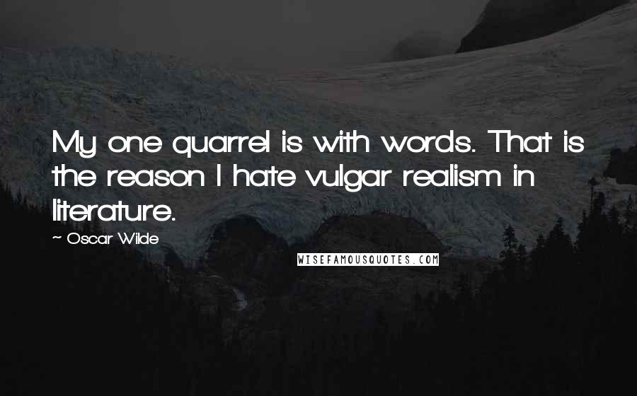 Oscar Wilde Quotes: My one quarrel is with words. That is the reason I hate vulgar realism in literature.